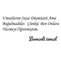 umutlarım suya düşmüştü ama boğulmadılar. çünkü; ben onlara yüzmeyi öğretmiştim. bomanti ismail