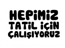 hepimiz tatil için çalışıyoruz
