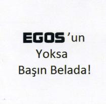 egos'un yoksa başın belada!