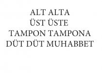 alt alta üst üste tampon tampona düt düt muhabbet