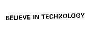 BELIEVE IN TECHNOLOGY