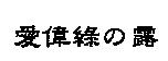 愛偉綠の露