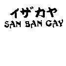 SAN BAN GAY 及イザカヤ