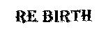 RE BIRTH