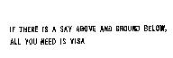 IF THERE IS A SKY ABOVE AND GROUND BELOW, ALL YOU NEED IS VISA