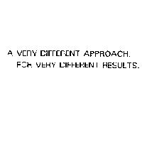 A VERY DIFFERENT APPROACH. FOR VERY DIFFERENT RESULTS.