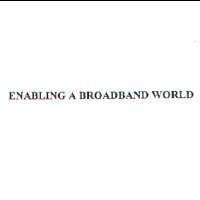 ENABLING A BROADBAND WORLD