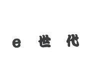 e 世代