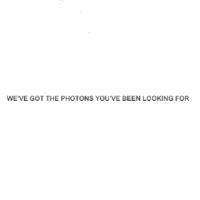 WE'VE GOT THE PHOTONS YOU'VE BEEN LOOKING FOR