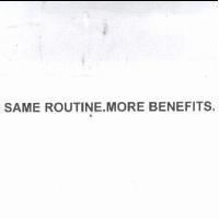 SAME ROUTINE. MORE BENEFITS.