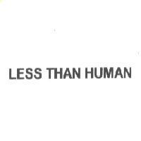 LESS THAN HUMAN