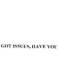 GOT ISSUES, HAVE YOU