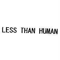 LESS THAN HUMAN