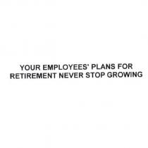 YOUR EMPLOYEES'PLANS FOR RETIREMENT NEVER STOP GROWING