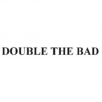 DOUBLE THE BAD