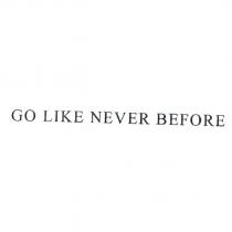 GO LIKE NEVER BEFORE