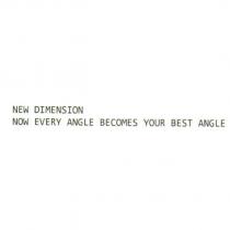 NEW DIMENSION NOW EVERY ANGLE BECOMES YOUR BEST ANGLE