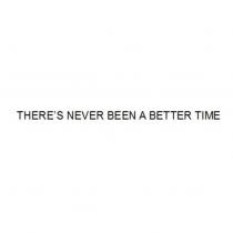 THERE ’ S NEVER BEEN A BETTER TIME