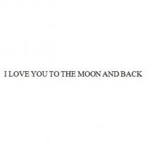 I LOVE YOU TO THE MOON AND BACK