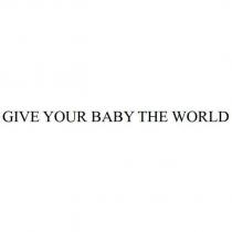 GIVE YOUR BABY THE WORLD