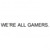 WE'RE ALL GAMERS.