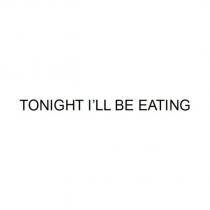 TONIGHT I ’ LL BE EATING