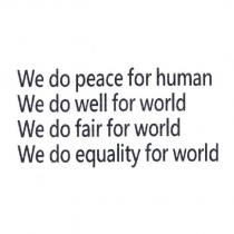 We do peace for human We do well for world We do fair for world We do equality for world