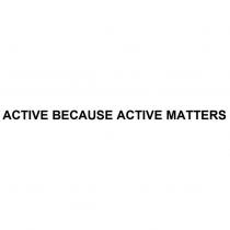 ACTIVE BECAUSE ACTIVE MATTERS