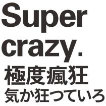 Super crazy. 極度瘋狂 気か狂つていろ