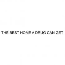 THE BEST HOME A DRUG CAN GET