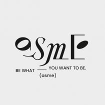 asme BE WHAT YOU WANT TO BE.