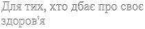 для тих хто дбає про своє здоров`я, для, тих, хто, дбає, своє, здоров`я