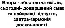 вчора-абсолютна якість,сьогодні-довершений смак та найкращі відчуття,завтра-гармонія досконалості., вчора, абсолютна, якість, сьогодні, довершений, смак, найкращі, відчуття, завтра, гармонія, досконалості