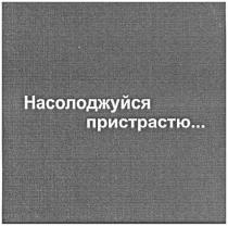 насолоджуйся пристрастю..., насолоджуйся, пристрастю