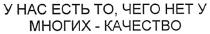 у нас есть то,чего нет у многих-качество, нас, есть, нет, многих, качество