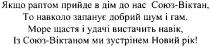 якщо раптом прийде в дім до нас союз-віктан, то навколо запанує добрий шум і гам., якщо, раптом, прийде, дім, нас, союз, віктан, навколо, запанує, добрий, шум, гам, море щастя і удачі вистачить навік, із союз-віктаном ми зустрінем новий рік!, море, щастя, удачі, вистачить, навік, віктаном, ми, зустрінем, новий, рік