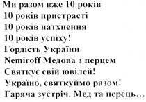 ми разом вже 10 років 10 років пристрасті 10 років натхнення 10 років успіху!, ми, разом, вже, 10, років, пристрасті, натхнення, успіху, гордість україни nemiroff медова з перцем святкує свій ювілей!, гордість, україни, медова, перцем, святкує, свій, ювілей, україно, святкуймо разом! гаряча зустріч. мед та перець..., україно, святкуймо, разом, гаряча, зустріч, мед, перець, nemiroff