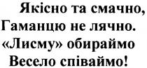 якісно та смачно, гаманцю не лячно. лисму обираймо весело співаймо!, якісно, смачно, гаманцю, лячно, лисму, обираймо, весело, співаймо
