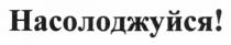 насолоджуйся!, насолоджуйся