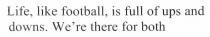 life, like football, is full of ups and downs. we`re there for both, life, like, football, full, ups, downs, we`re, we, were, both