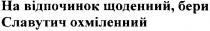 на відпочинок щоденний, бери славутич охміленний, відпочинок, щоденний, бери, славутич, охміленний