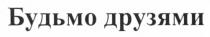 будьмо друзями, будьмо, друзями
