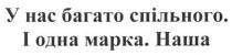 у нас багато спільного. і одна марка. наша, нас, багато, спільного, одна, марка, наша
