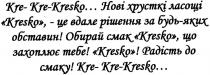 kre-kre-kresko... нові хрусткі ласощі kresko,-це вдале рішення за будь-яких обставин! обирай смак kresko, що захоплює тебе! kresko! радість до смаку! kre-kre-kresko..., kre, kresko, нові, хрусткі, ласощі, вдале, рішення, будь, яких, обставин, обирай, смак, захоплює, тебе, радість, смаку