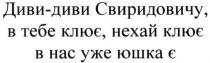 диви-диви свиридовичу, в тебе клює. нехай клює в нас уже юшка є, диви, свиридовичу, тебе, клює, нехай, нас, юшка