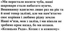 ми перестали носити чуба, наші шаровари стали набагато вужче. вишиванку вдягаємо лише раз на рік та й коні тепер залізні, але ми пам`ятаємо своє коріння і любимо рідну землю, перестали, носити, чуба, шаровари, набагато, вужче, вишиванку, вдягаємо, раз, рік, коні, залізні, памятаємо, пам`ятаємо, коріння, любимо, землю, наші м`язи. мов з заліза, і ми ніколи не зробимо крок назад, бо ми казаки. козацька рада. козак є в кожному, мязи, м`язи, заліза, зробимо, крок, козаки, козацька, рада