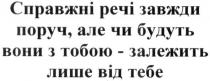 справжні речі завжди поруч. але чи будуть вони з тобою-залежить від тебе, справжні, речі, завжди, тобою, будуть, поруч, залежить, тебе