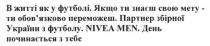 в житті як у футболі. якщо ти знаєш свою мету- ти обов`язково переможеш. партнер збірної україни з футболу. nivea men. день починається з тебе, житті, футболі, мету, обовязково, обов`язково, партнер, збірної, україни, день, починається, nivea, men