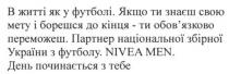 в житті як у футболі, житті, футболі, якщо ти знаєш свою мету і борешся до кінця- ти обов`язково переможеш.партнер національної збірної україни з футболу. nivea men. день починається з тебе, житті, футболі, знаєш, мету, борешся, обовязково, переможеш, партнер, національної, збірної, україни, футболу, день, починається, nivea, men