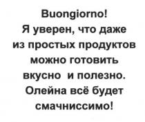 buongiorno!, buongorno, я уверен, что даже из простых продуктов можно готовить вкусно и полезно. олейна все будет смачниссимо!, уверен, простых, продуктов, готовить, вкусно, полезно, олейна, смачниссимо